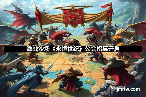 激战沙场《永恒世纪》公会招募开启